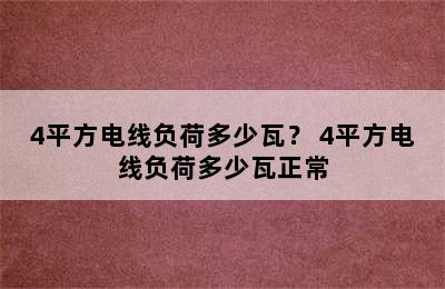 4平方电线负荷多少瓦？ 4平方电线负荷多少瓦正常